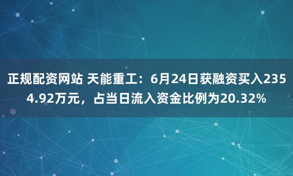 正规配资网站 天能重工:6月24日获融资买入2354.92万元,占当日流入资金比例为20.32%