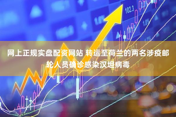 网上正规实盘配资网站 转运至荷兰的两名涉疫邮轮人员确诊感染汉坦病毒