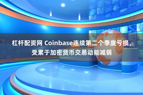杠杆配资网 Coinbase连续第二个季度亏损，受累于加密货币交易动能减弱